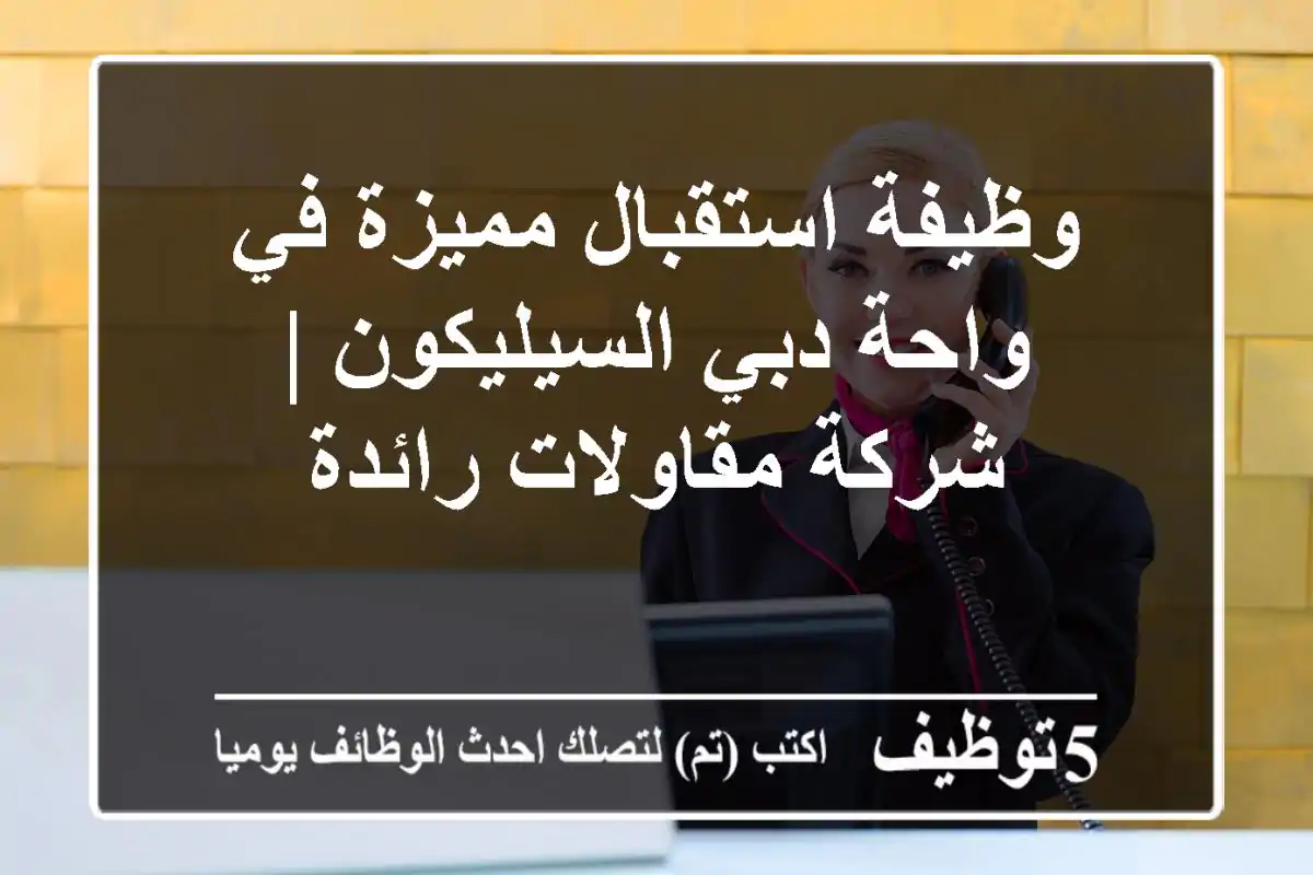 وظيفة استقبال مميزة في واحة دبي السيليكون | شركة مقاولات رائدة