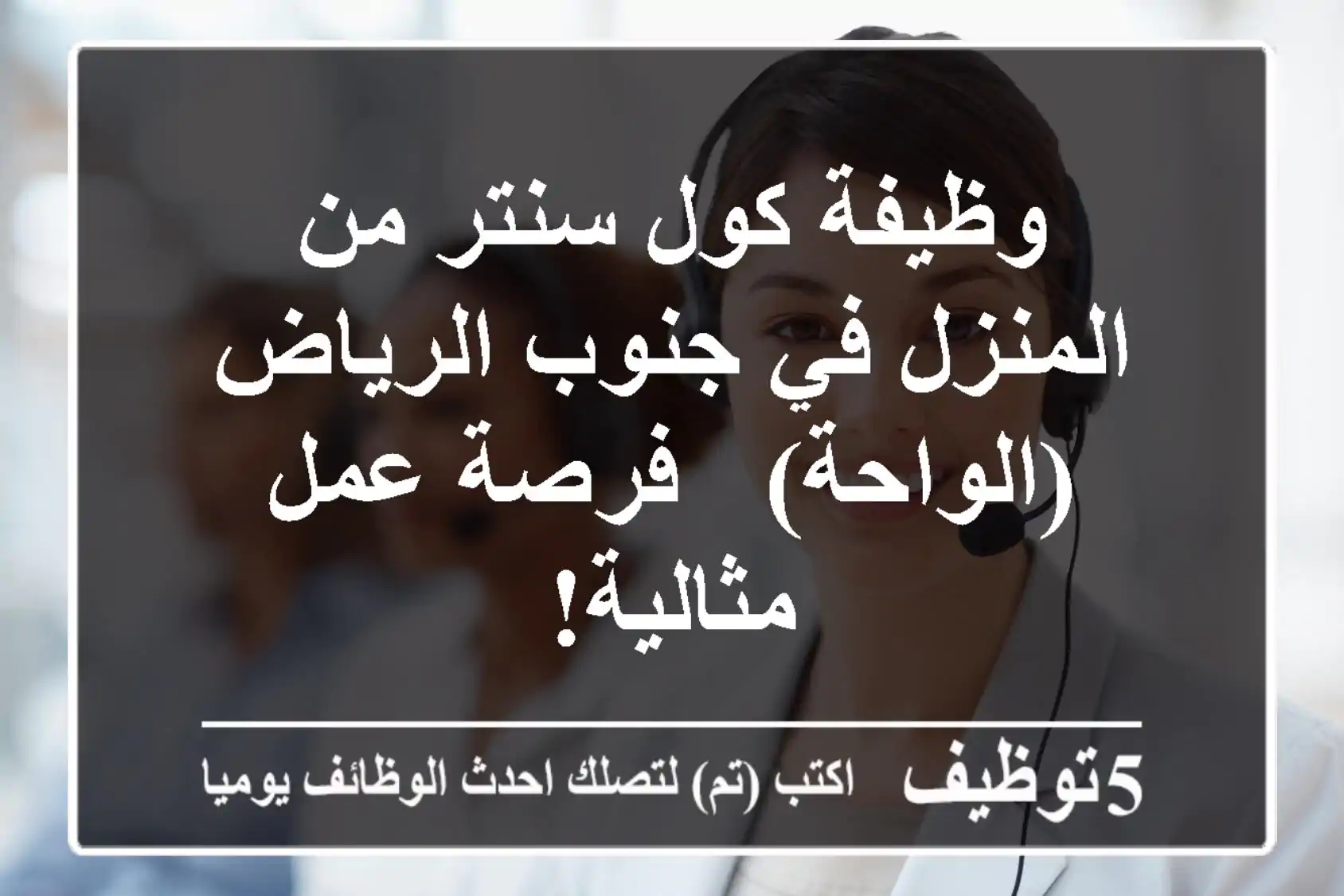 وظيفة كول سنتر من المنزل في جنوب الرياض (الواحة) - فرصة عمل مثالية!