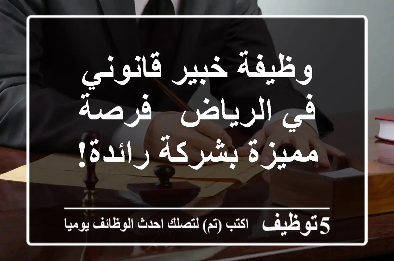 وظيفة خبير قانوني في الرياض - فرصة مميزة بشركة رائدة!