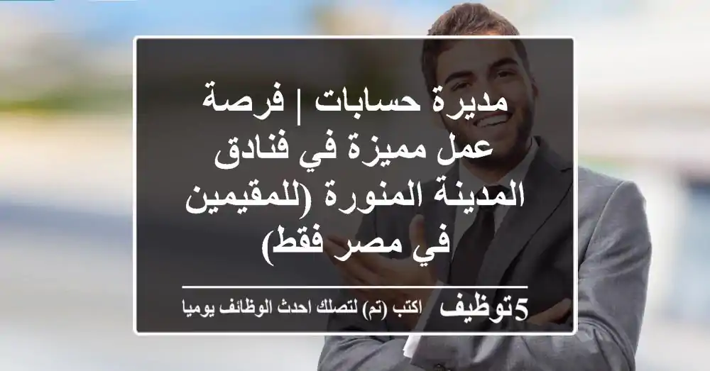 مديرة حسابات | فرصة عمل مميزة في فنادق المدينة المنورة (للمقيمين في مصر فقط)