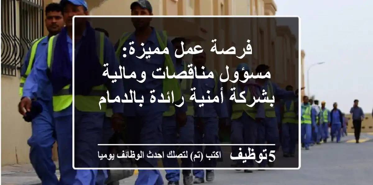 فرصة عمل مميزة: مسؤول مناقصات ومالية بشركة أمنية رائدة بالدمام