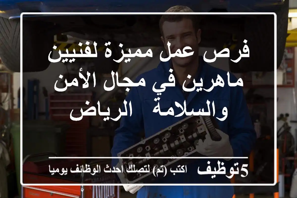 فرص عمل مميزة لفنيين ماهرين في مجال الأمن والسلامة - الرياض