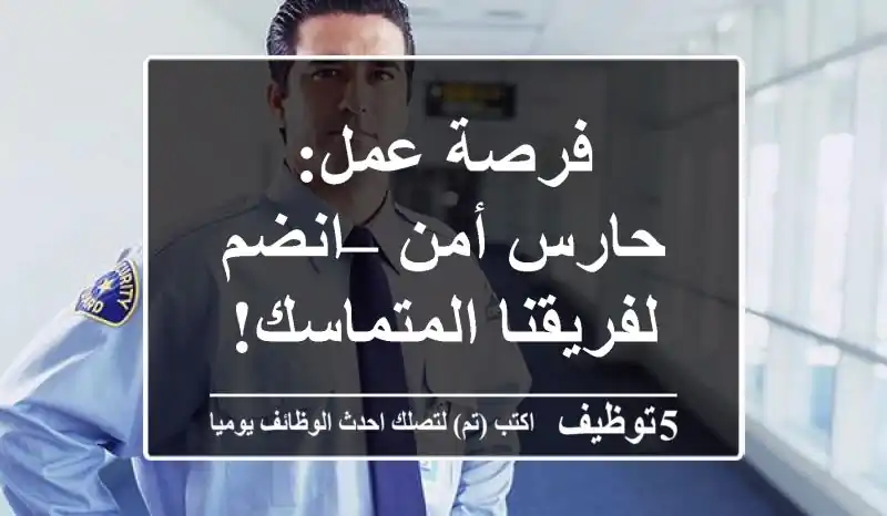 فرصة عمل: حارس أمن – انضم لفريقنا المتماسك!