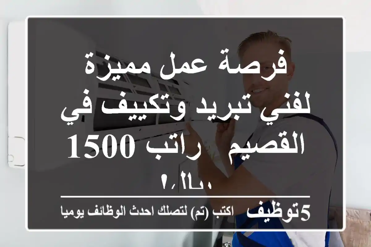 فرصة عمل مميزة لفني تبريد وتكييف في القصيم - راتب 1500 ريال!