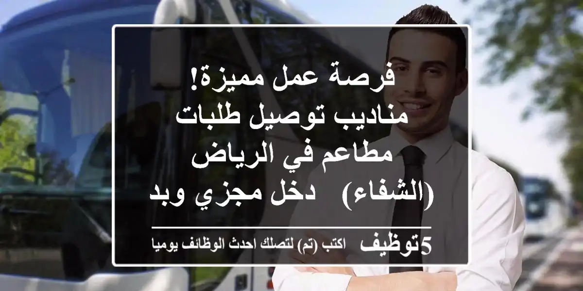 فرصة عمل مميزة! مناديب توصيل طلبات مطاعم في الرياض (الشفاء) - دخل مجزي وبدء فوري!