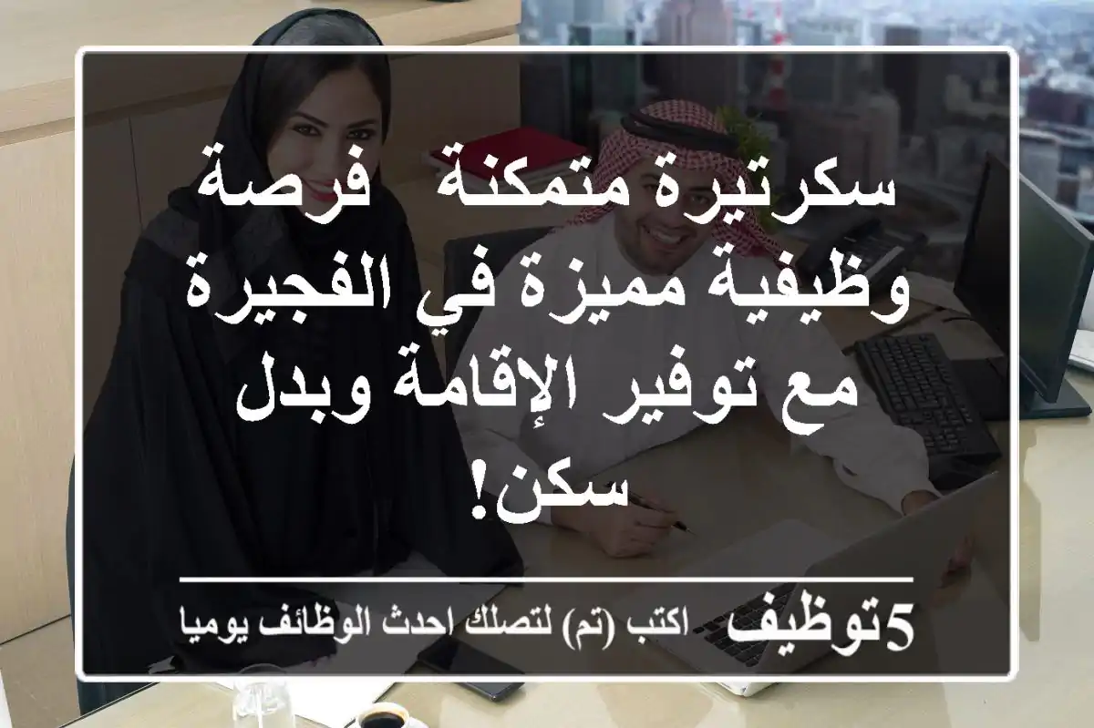 سكرتيرة متمكنة - فرصة وظيفية مميزة في الفجيرة مع توفير الإقامة وبدل سكن!