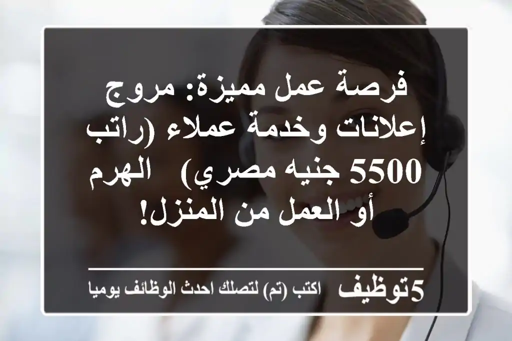 فرصة عمل مميزة: مروج إعلانات وخدمة عملاء (راتب 5500 جنيه مصري) - الهرم أو العمل من المنزل!