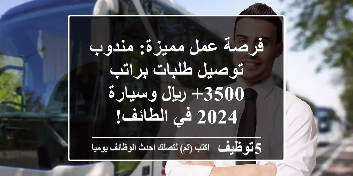 فرصة عمل مميزة: مندوب توصيل طلبات براتب 3500+ ريال وسيارة 2024 في الطائف!