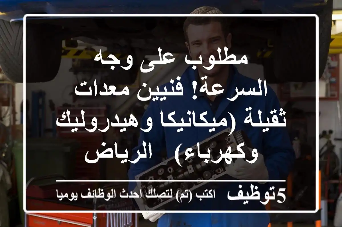 مطلوب على وجه السرعة! فنيين معدات ثقيلة (ميكانيكا وهيدروليك وكهرباء) - الرياض