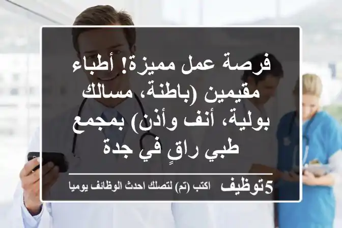 فرصة عمل مميزة! أطباء مقيمين (باطنة، مسالك بولية، أنف وأذن) بمجمع طبي راقٍ في جدة