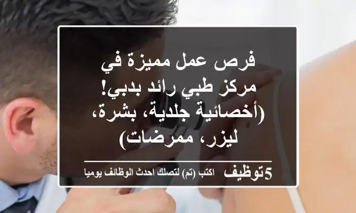 فرص عمل مميزة في مركز طبي رائد بدبي! (أخصائية جلدية، بشرة، ليزر، ممرضات)