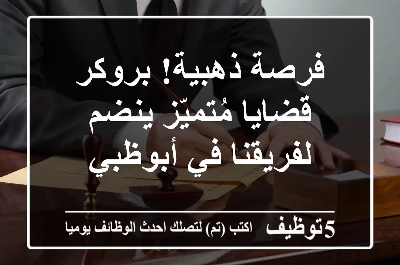 فرصة ذهبية! بروكر قضايا مُتميّز ينضم لفريقنا في أبوظبي
