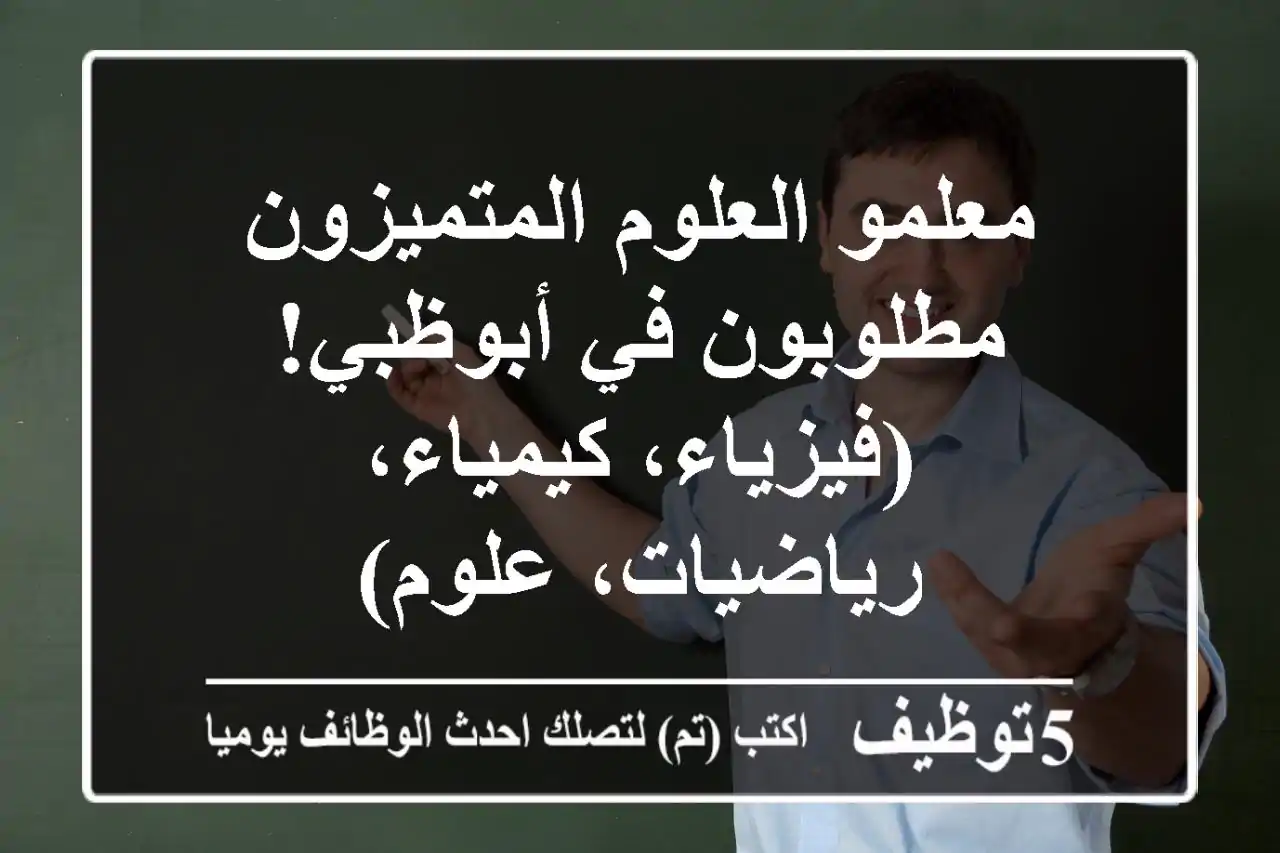 معلمو العلوم المتميزون مطلوبون في أبوظبي! (فيزياء، كيمياء، رياضيات، علوم)