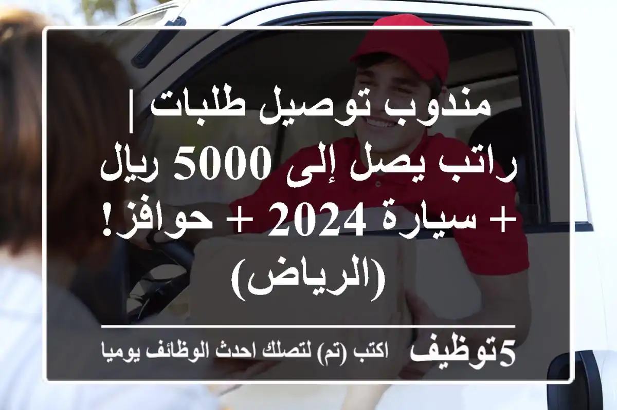 مندوب توصيل طلبات | راتب يصل إلى 5000 ريال + سيارة 2024 + حوافز! (الرياض)
