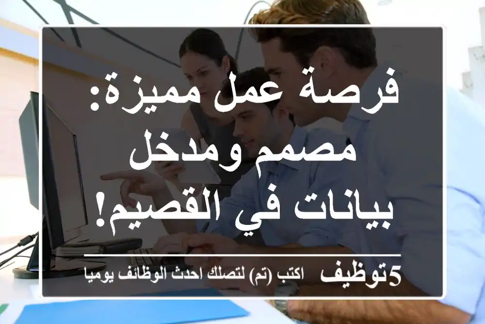 فرصة عمل مميزة: مصمم ومدخل بيانات في القصيم!