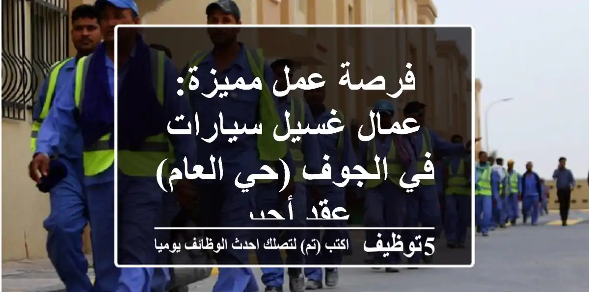 فرصة عمل مميزة: عمال غسيل سيارات في الجوف (حي العام) - عقد أجير