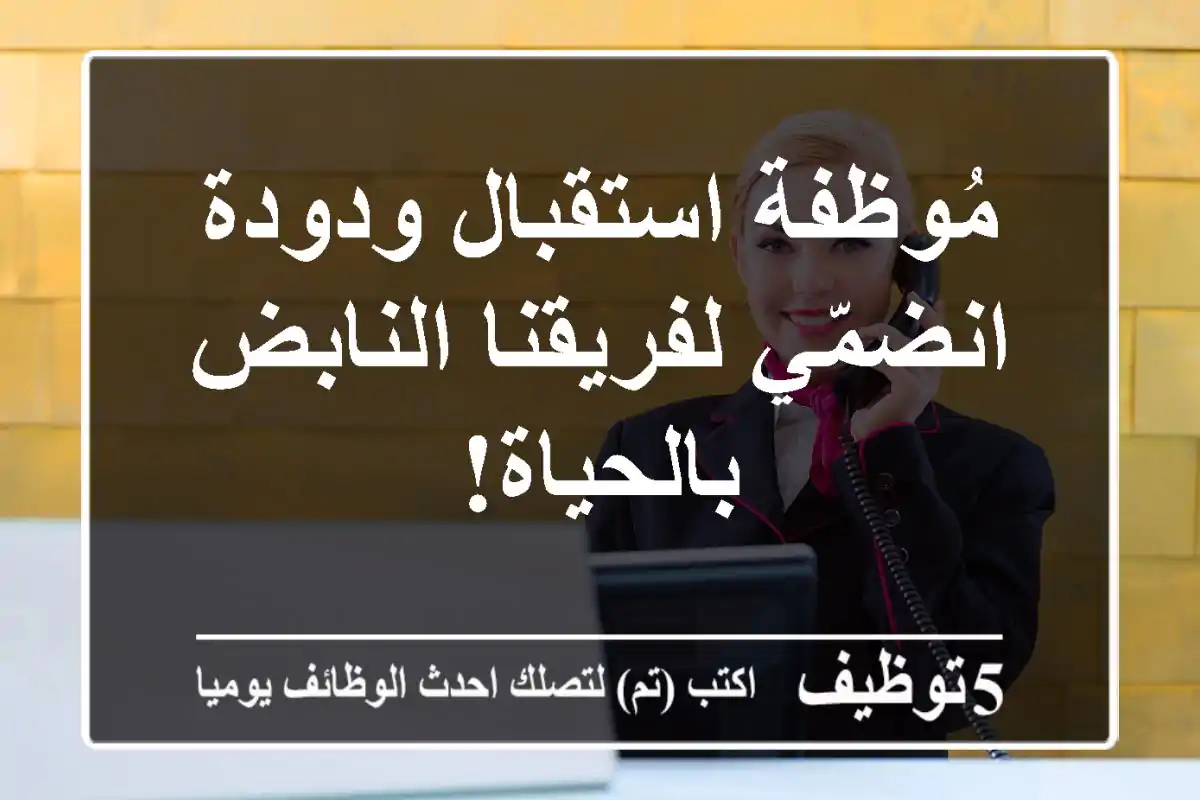 مُوظفة استقبال ودودة - انضمّي لفريقنا النابض بالحياة!
