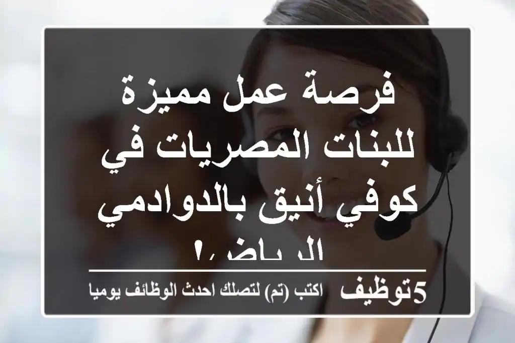 فرصة عمل مميزة للبنات المصريات في كوفي أنيق بالدوادمي - الرياض!