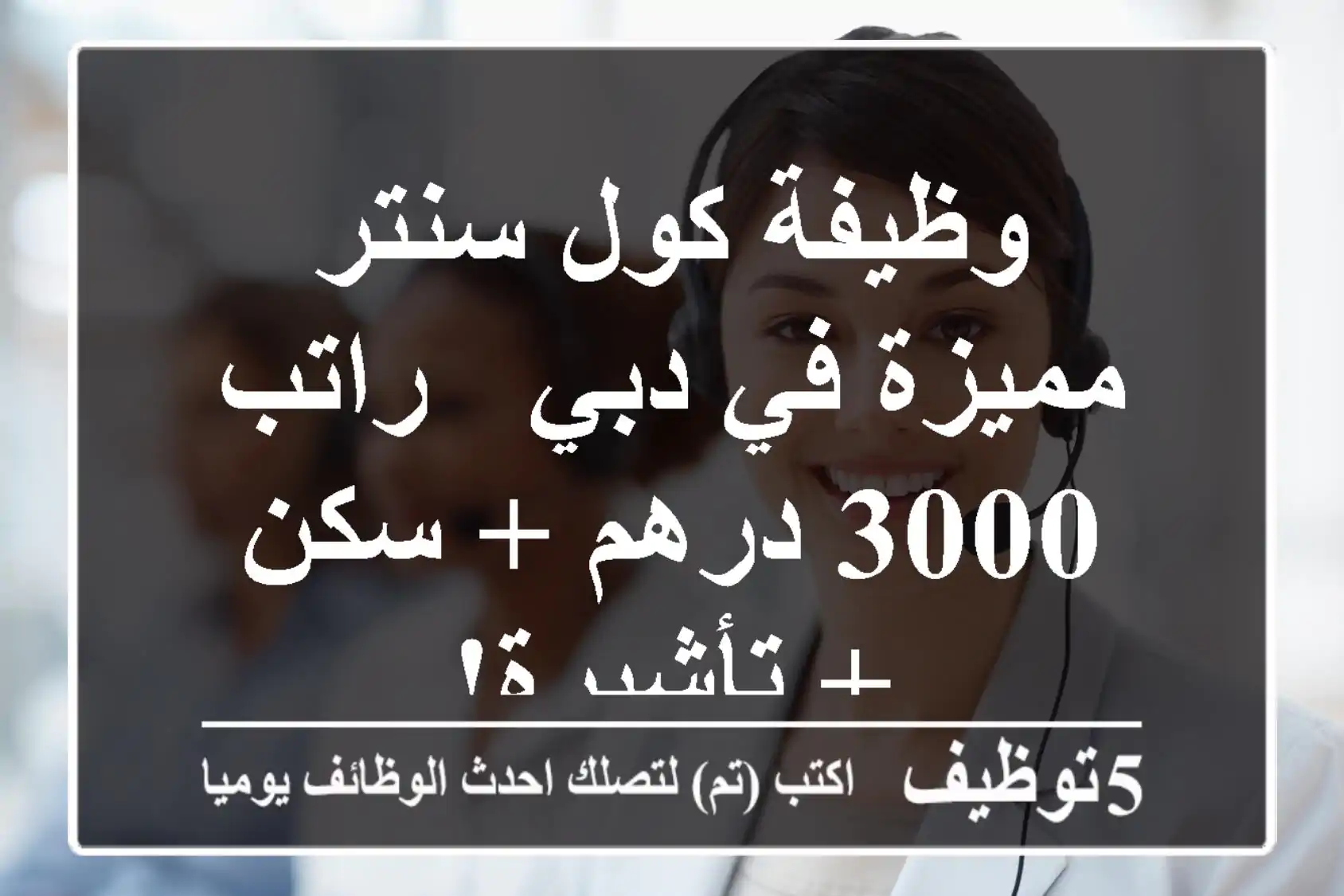 وظيفة كول سنتر مميزة في دبي - راتب 3000 درهم + سكن + تأشيرة!
