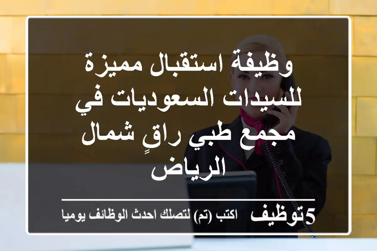 وظيفة استقبال مميزة للسيدات السعوديات في مجمع طبي راقٍ شمال الرياض
