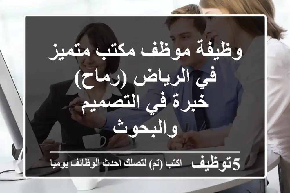 وظيفة موظف مكتب متميز في الرياض (رماح) - خبرة في التصميم والبحوث