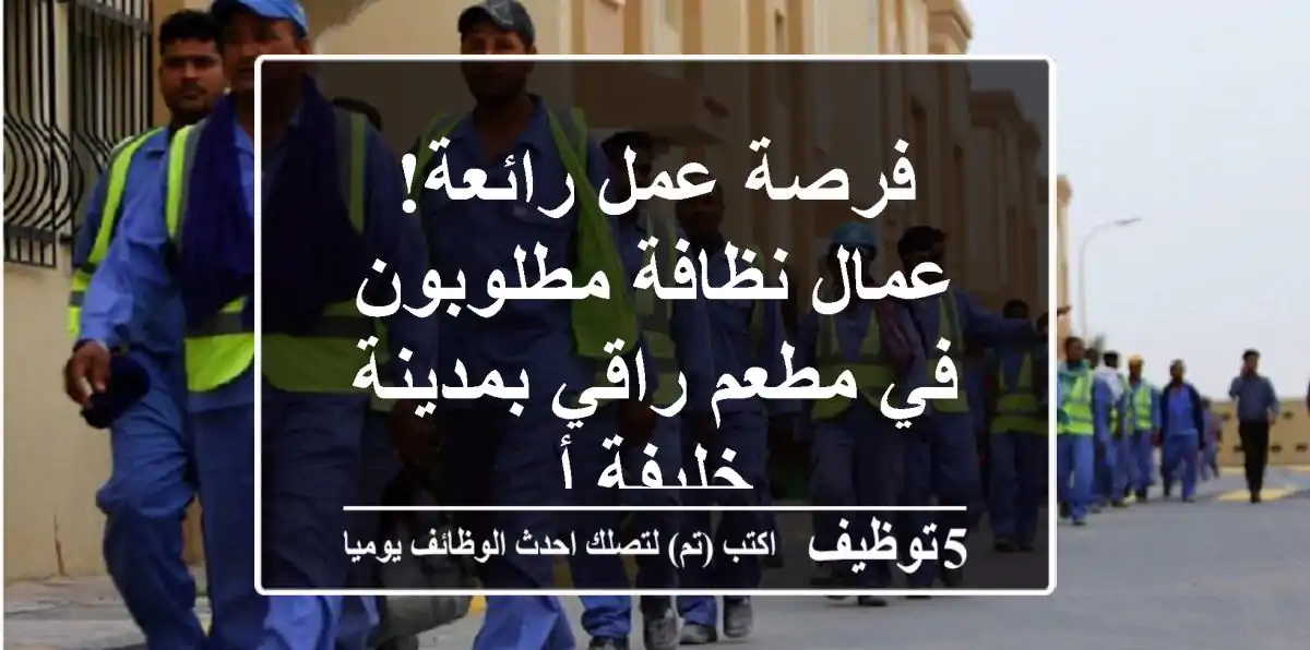 فرصة عمل رائعة! عمال نظافة مطلوبون في مطعم راقي بمدينة خليفة أ