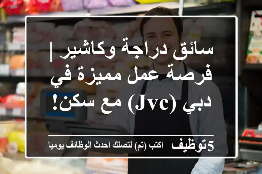 سائق دراجة وكاشير | فرصة عمل مميزة في دبي (JVC) مع سكن!