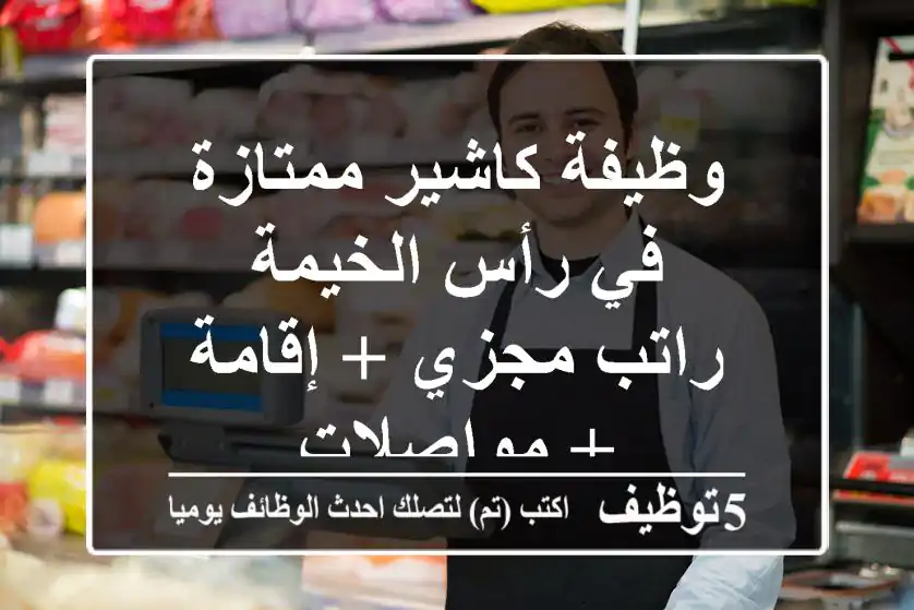 وظيفة كاشير ممتازة في رأس الخيمة - راتب مجزي + إقامة + مواصلات