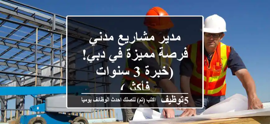 مدير مشاريع مدني - فرصة مميزة في دبي! (خبرة 3 سنوات فأكثر)