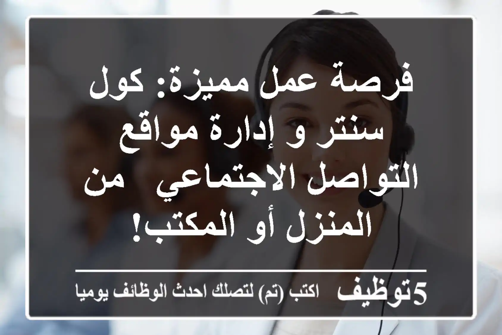 فرصة عمل مميزة: كول سنتر و إدارة مواقع التواصل الاجتماعي - من المنزل أو المكتب!