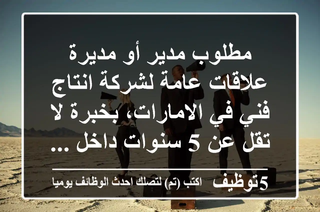 مطلوب مدير أو مديرة علاقات عامة لشركة انتاج فني في الامارات، بخبرة لا تقل عن 5 سنوات داخل ...