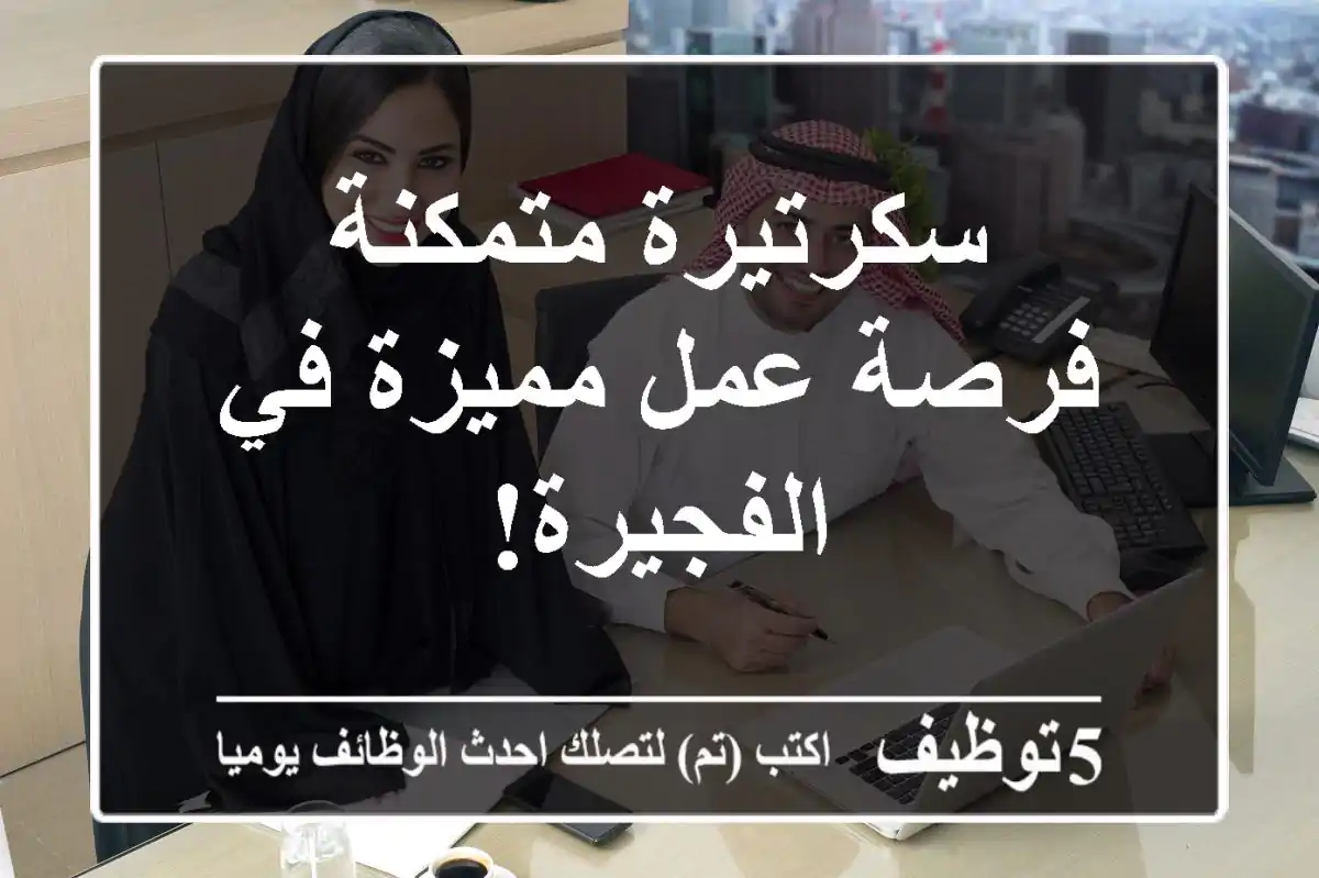 سكرتيرة متمكنة - فرصة عمل مميزة في الفجيرة!