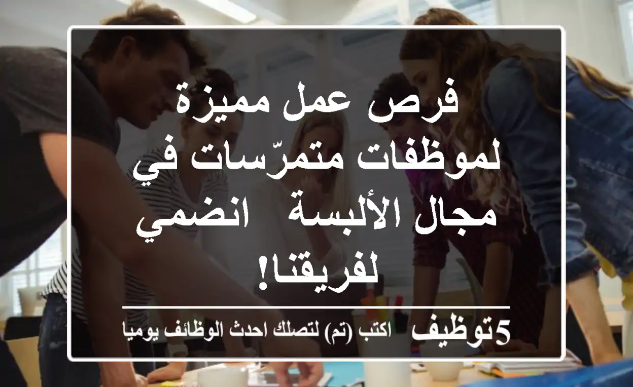 فرص عمل مميزة لموظفات متمرّسات في مجال الألبسة - انضمي لفريقنا!