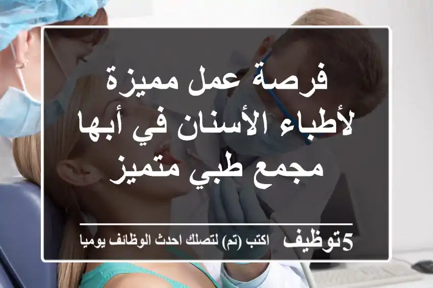 فرصة عمل مميزة لأطباء الأسنان في أبها - مجمع طبي متميز