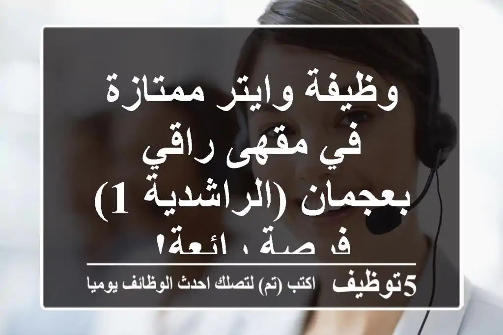 وظيفة وايتر ممتازة في مقهى راقي بعجمان (الراشدية 1) - فرصة رائعة!
