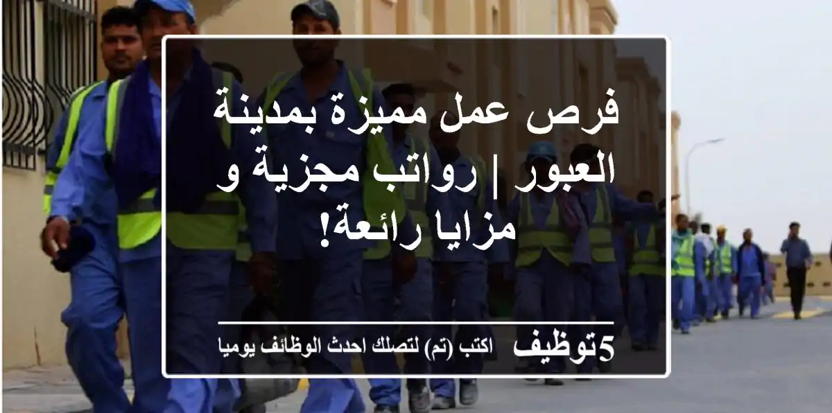 فرص عمل مميزة بمدينة العبور | رواتب مجزية و مزايا رائعة!