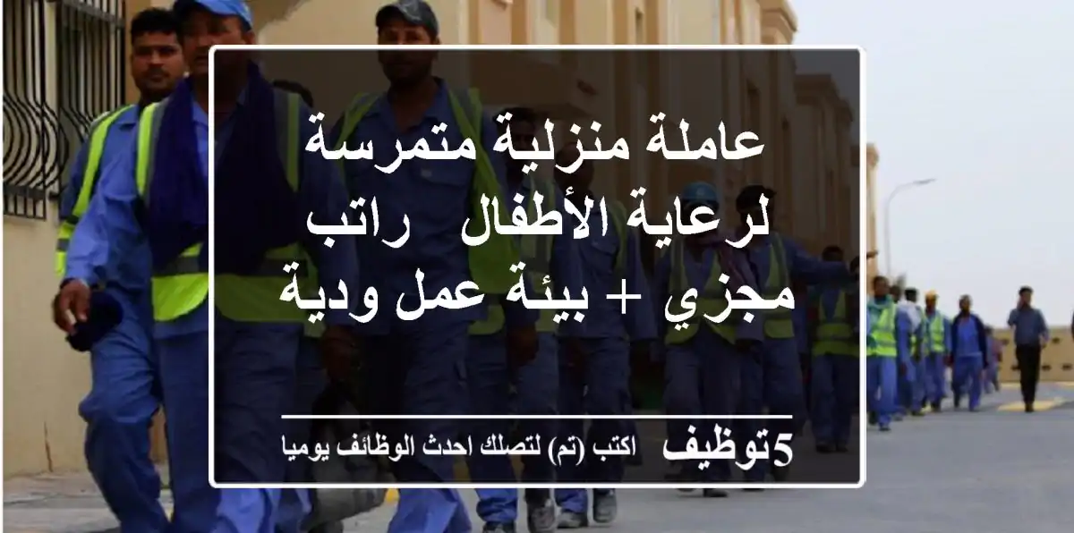 عاملة منزلية متمرسة لرعاية الأطفال - راتب مجزي + بيئة عمل ودية
