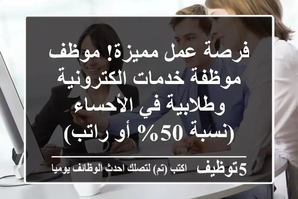 فرصة عمل مميزة! موظف/موظفة خدمات الكترونية وطلابية في الأحساء (نسبة 50% أو راتب)