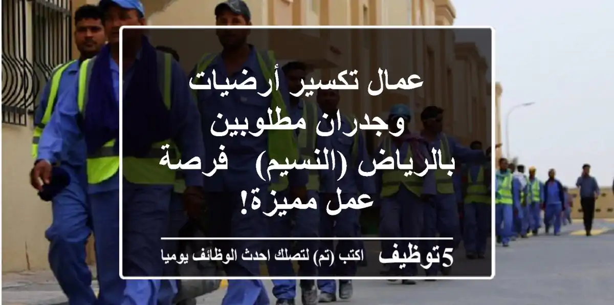عمال تكسير أرضيات وجدران مطلوبين بالرياض (النسيم) - فرصة عمل مميزة!