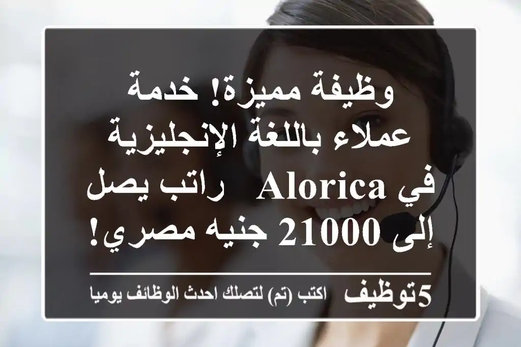 وظيفة مميزة! خدمة عملاء باللغة الإنجليزية في Alorica - راتب يصل إلى 21000 جنيه مصري!