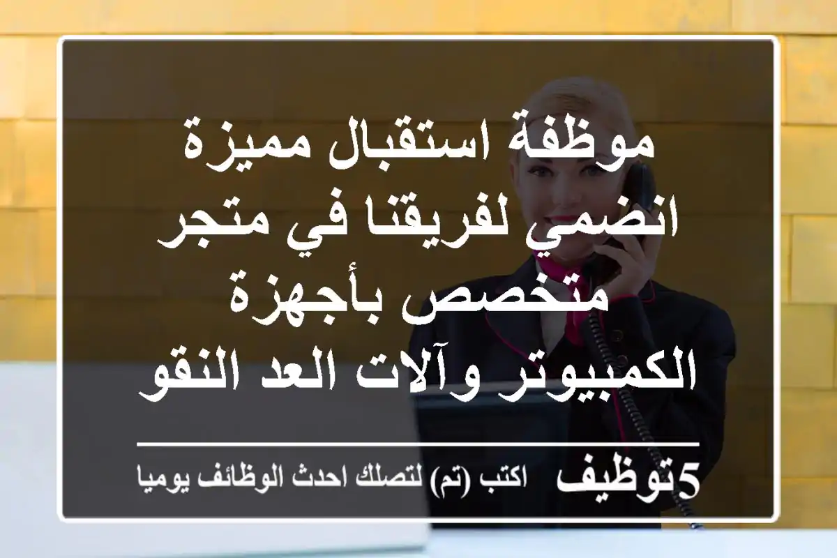 موظفة استقبال مميزة - انضمي لفريقنا في متجر متخصص بأجهزة الكمبيوتر وآلات العد النقود!