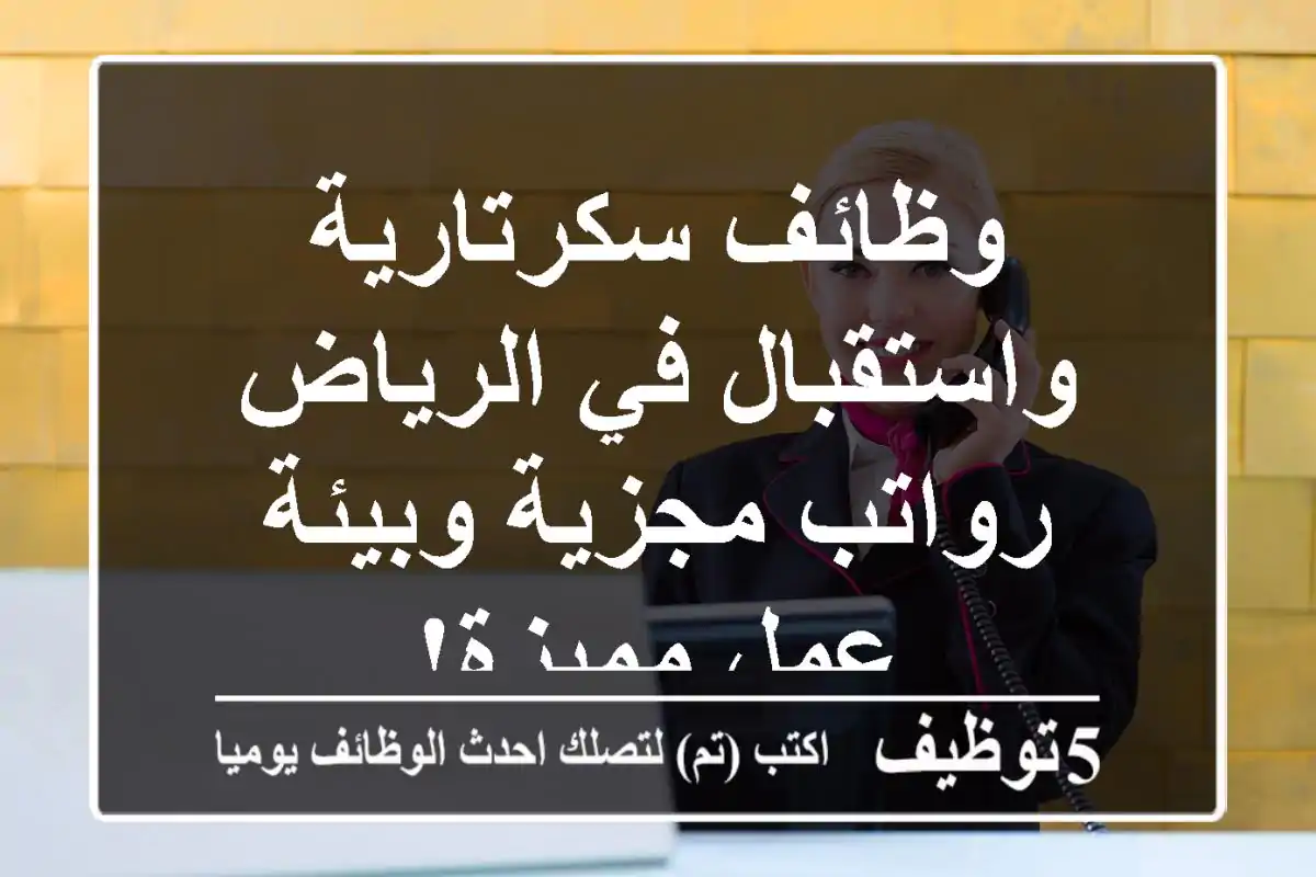 وظائف سكرتارية واستقبال في الرياض - رواتب مجزية وبيئة عمل مميزة!