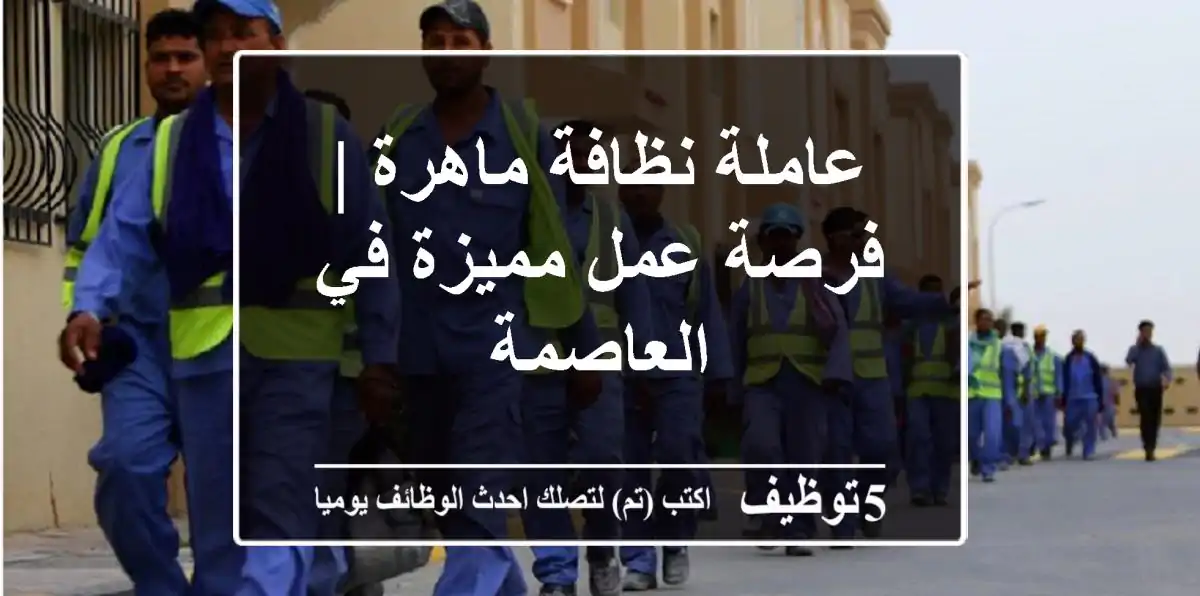 عاملة نظافة ماهرة | فرصة عمل مميزة في العاصمة