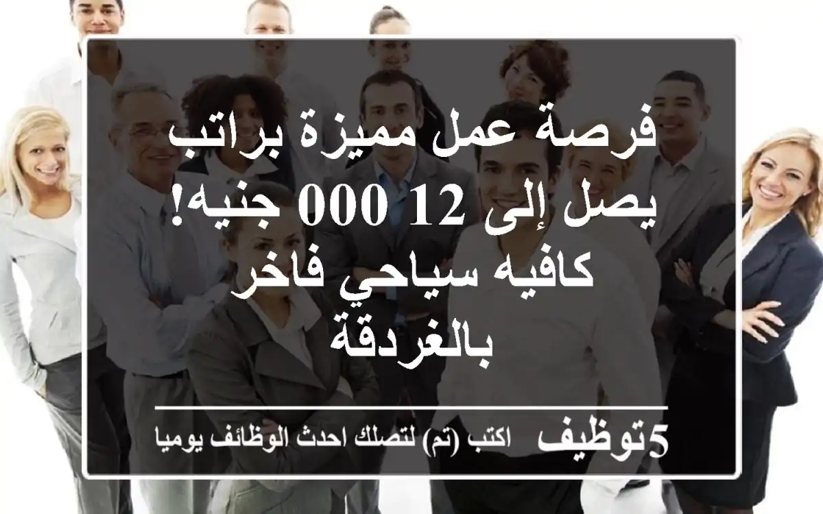 فرصة عمل مميزة براتب يصل إلى 12,000 جنيه!  - كافيه سياحي فاخر بالغردقة