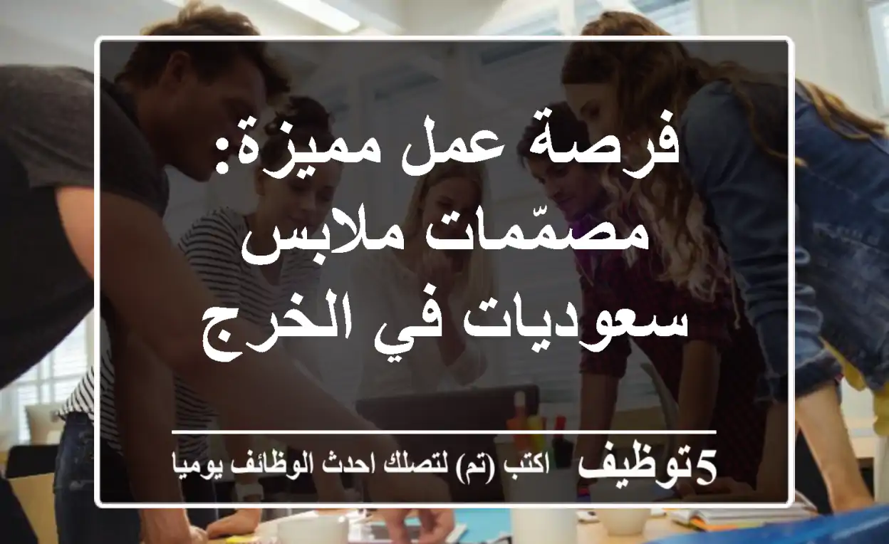 فرصة عمل مميزة: مصمّمات ملابس سعوديات في الخرج