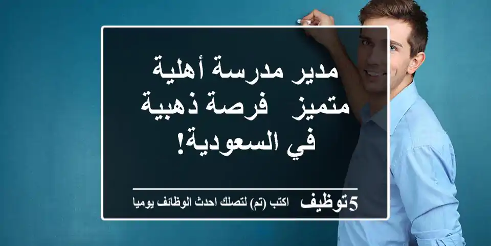 مدير مدرسة أهلية متميز - فرصة ذهبية في السعودية!