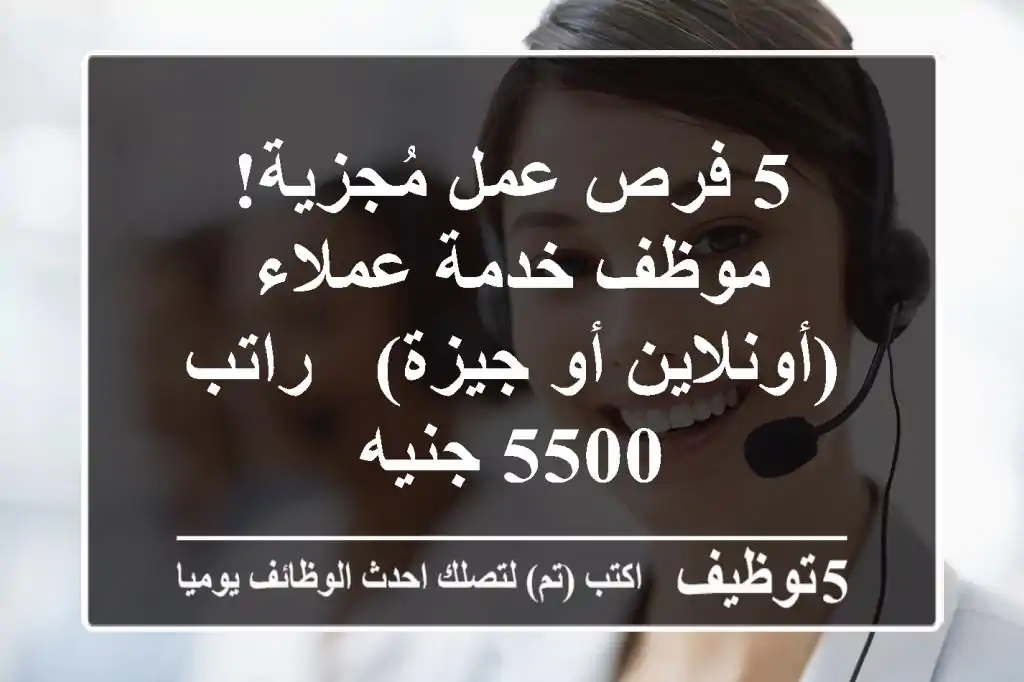 5 فرص عمل مُجزية! موظف خدمة عملاء (أونلاين أو جيزة) - راتب 5500 جنيه