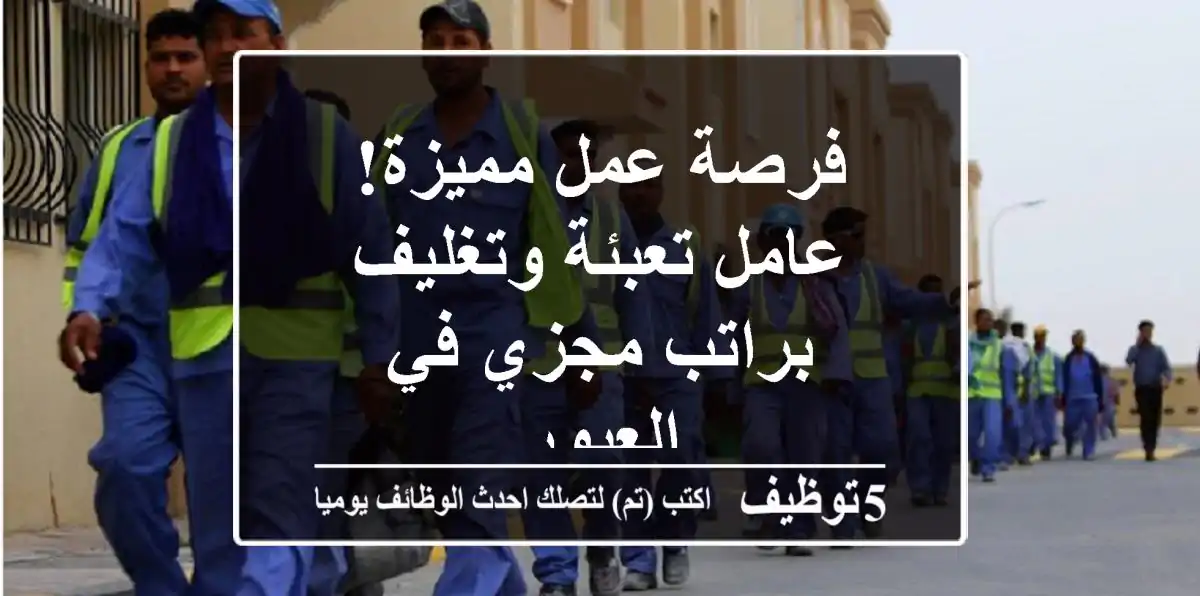 فرصة عمل مميزة! عامل تعبئة وتغليف براتب مجزي في العبور