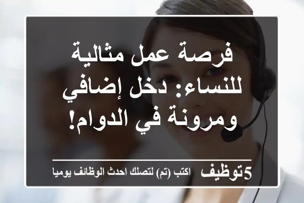 فرصة عمل مثالية للنساء: دخل إضافي ومرونة في الدوام!