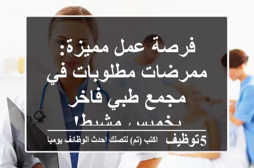 فرصة عمل مميزة: ممرضات مطلوبات في مجمع طبي فاخر بخميس مشيط!